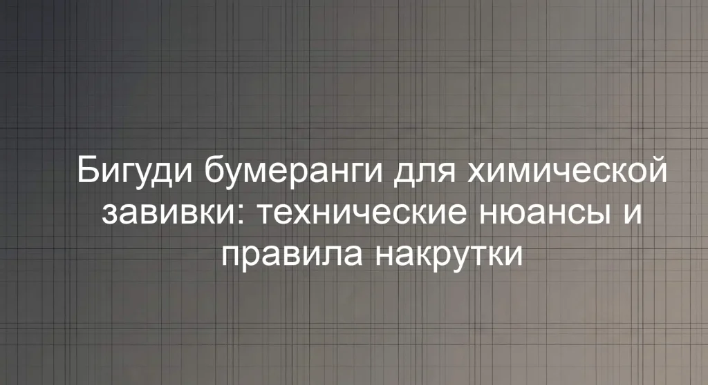 Бигуди бумеранги для химической завивки: технические нюансы и правила накрутки