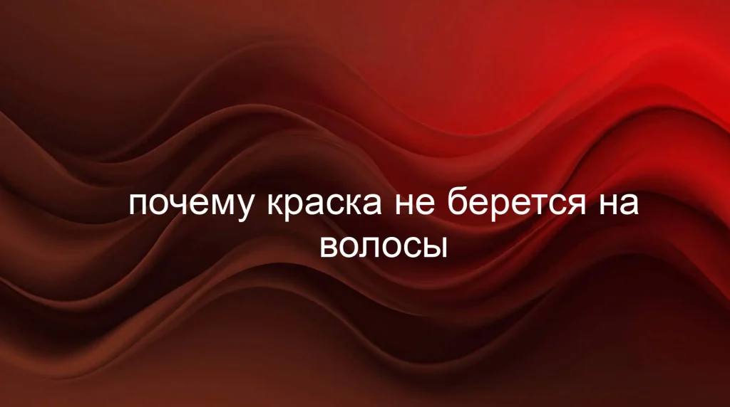 Почему краска не берется на волосы