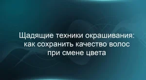 Щадящие техники окрашивания: как сохранить качество волос при смене цвета