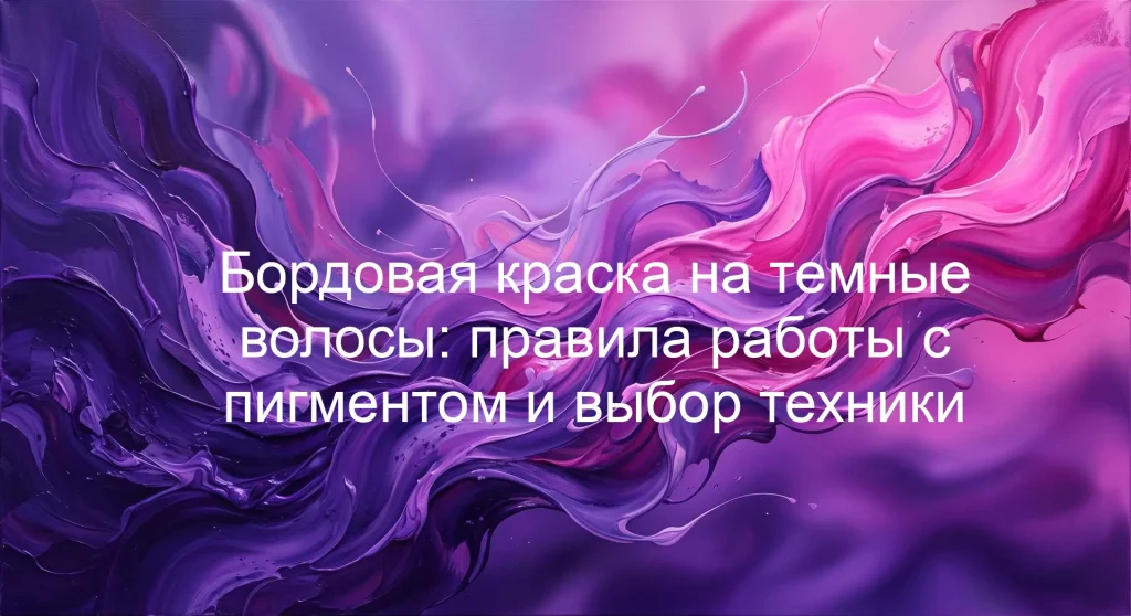 Бордовая краска на темные волосы: правила работы с пигментом и выбор техники