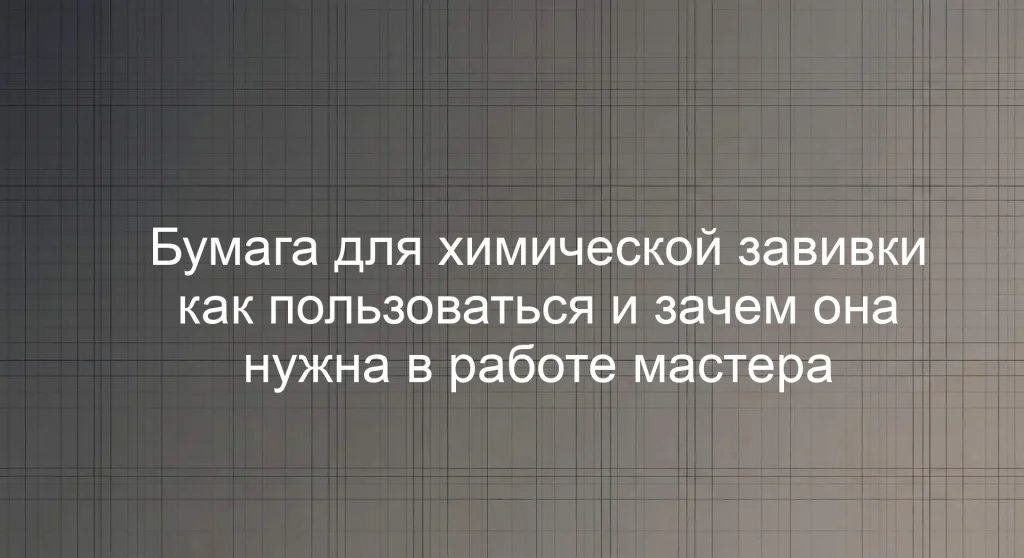 Бумага для химической завивки как пользоваться и зачем она нужна в работе мастера