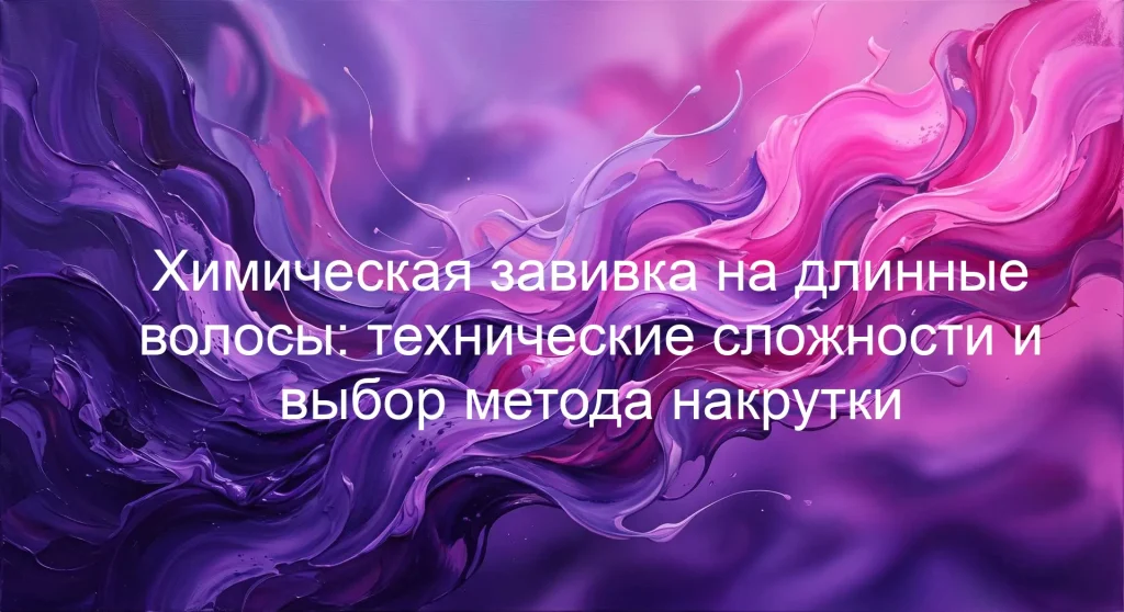 Химическая завивка на длинные волосы: технические сложности и выбор метода накрутки
