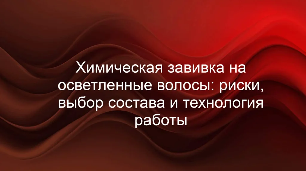 Химическая завивка на осветленные волосы: риски, выбор состава и технология работы