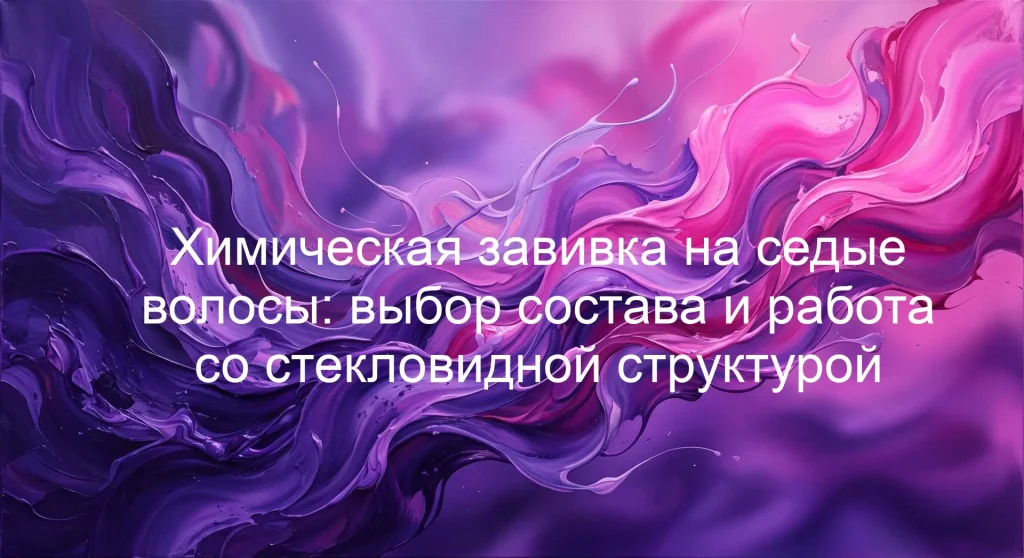 Химическая завивка на седые волосы: выбор состава и работа со стекловидной структурой