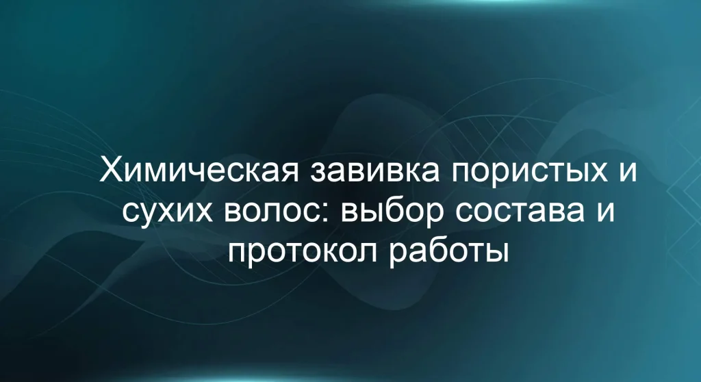 Химическая завивка пористых и сухих волос: выбор состава и протокол работы
