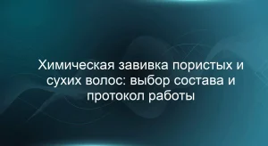 Химическая завивка пористых и сухих волос: выбор состава и протокол работы