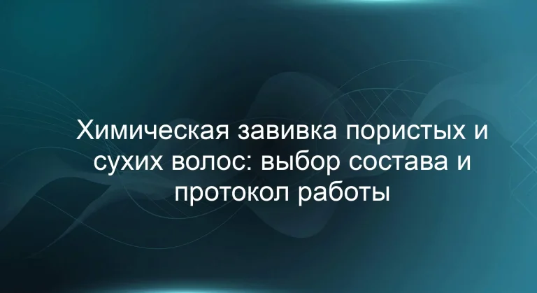 Химическая завивка пористых и сухих волос: выбор состава и протокол работы