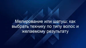 Мелирование или шатуш: как выбрать технику по типу волос и желаемому результату