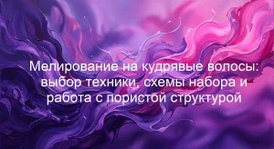 Мелирование на кудрявые волосы: выбор техники, схемы набора и работа с пористой структурой