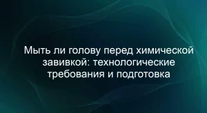 Мыть ли голову перед химической завивкой: технологические требования и подготовка