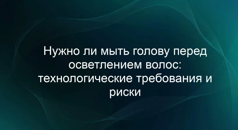 Нужно ли мыть голову перед осветлением волос: технологические требования и риски
