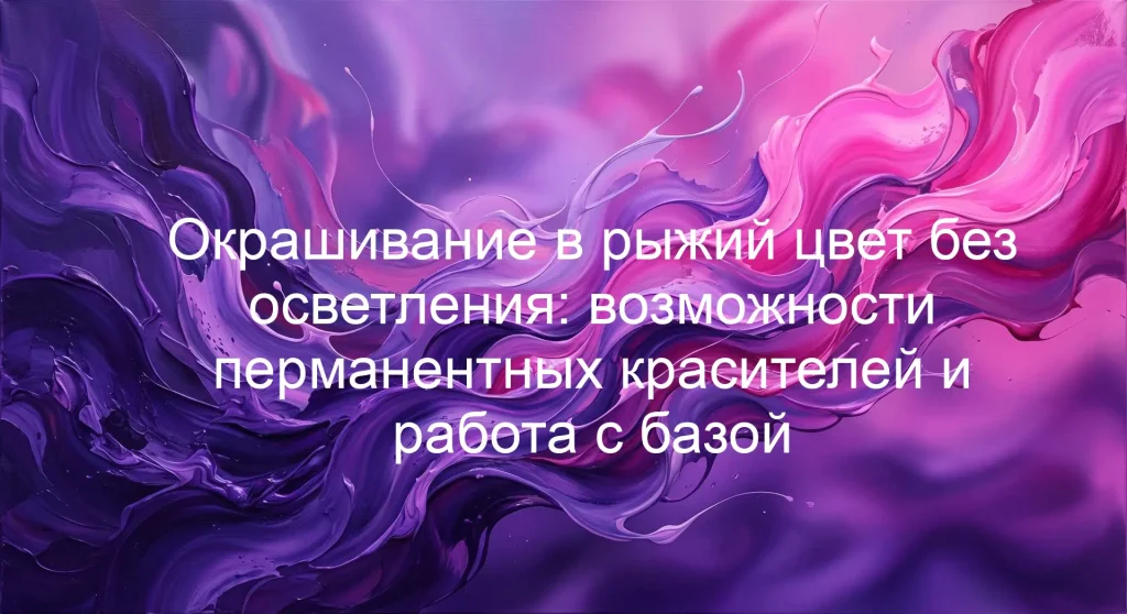 Окрашивание в рыжий цвет без осветления: возможности перманентных красителей и работа с базой