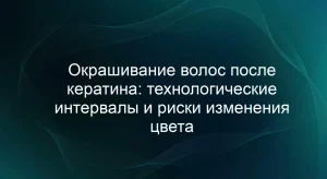 Окрашивание волос после кератина: технологические интервалы и риски изменения цвета