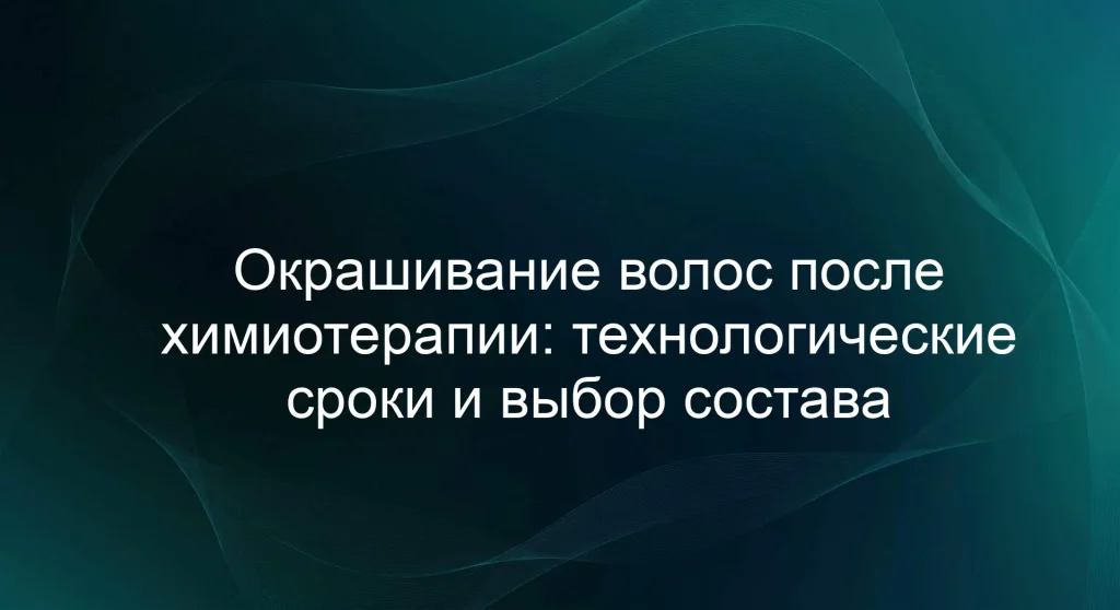 Окрашивание волос после химиотерапии: технологические сроки и выбор состава