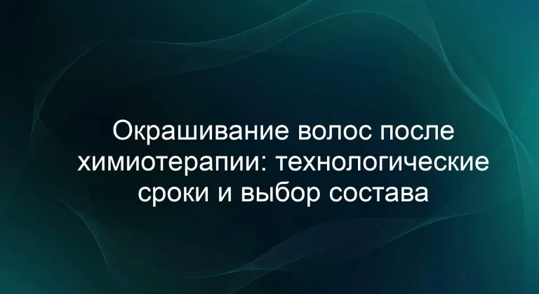 Окрашивание волос после химиотерапии: технологические сроки и выбор состава