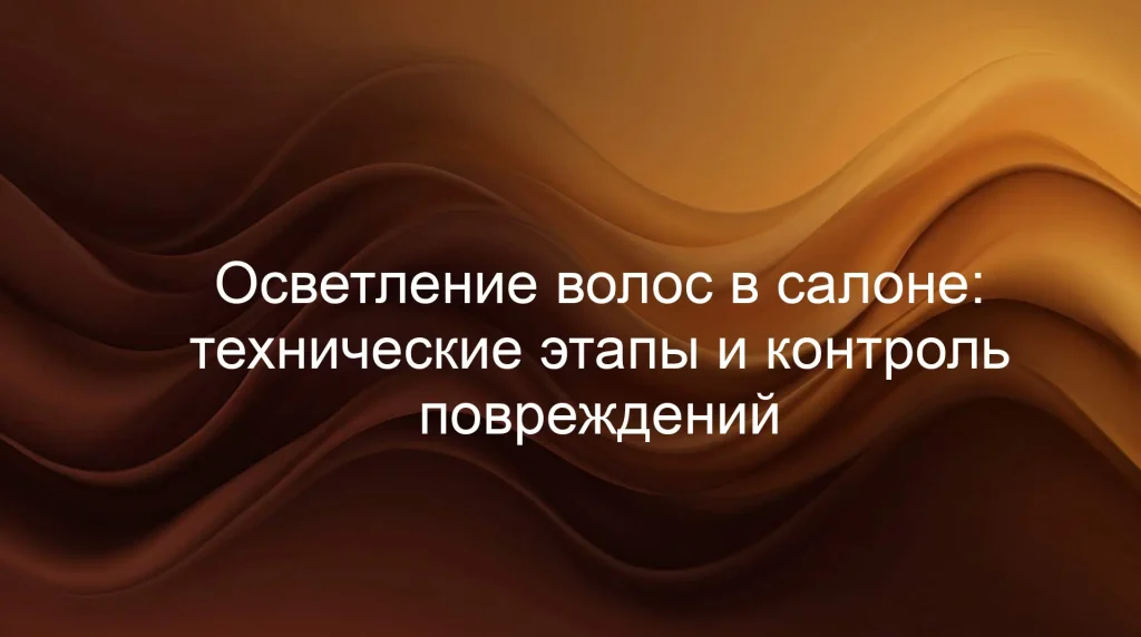 Осветление волос в салоне: технические этапы и контроль повреждений