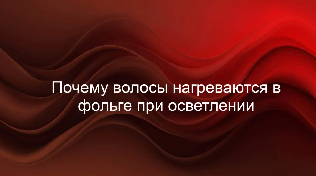 Почему волосы нагреваются в фольге при осветлении