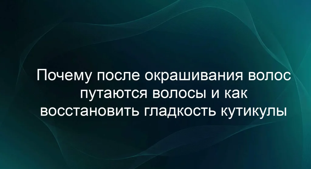 Почему после окрашивания волос путаются волосы и как восстановить гладкость кутикулы