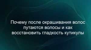Почему после окрашивания волос путаются волосы и как восстановить гладкость кутикулы