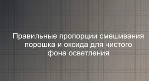Правильные пропорции смешивания порошка и оксида для чистого фона осветления