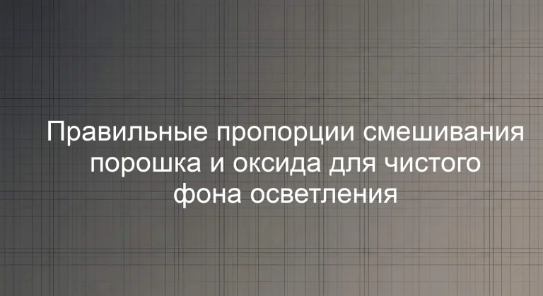 Правильные пропорции смешивания порошка и оксида для чистого фона осветления