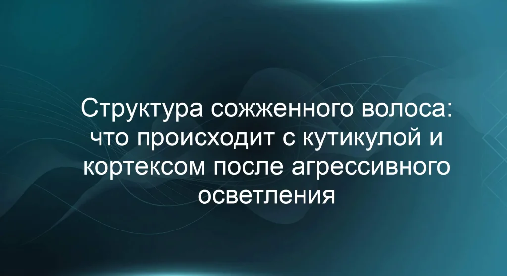 Структура сожженного волоса: что происходит с кутикулой и кортексом после агрессивного осветления