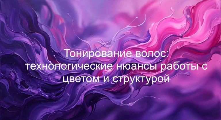 Тонирование волос: технологические нюансы работы с цветом и структурой