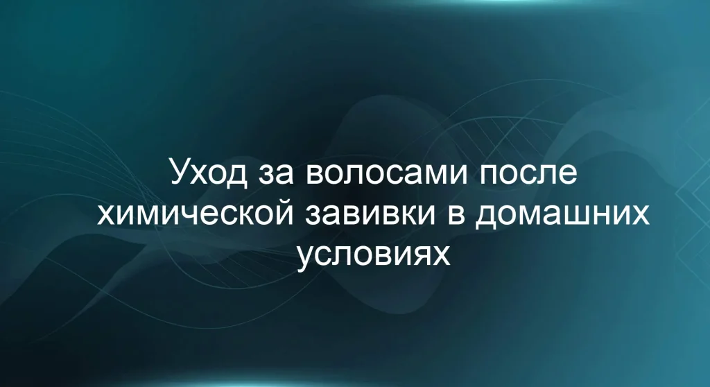 Уход за волосами после химической завивки в домашних условиях