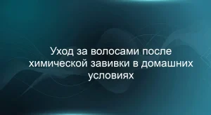 Уход за волосами после химической завивки в домашних условиях